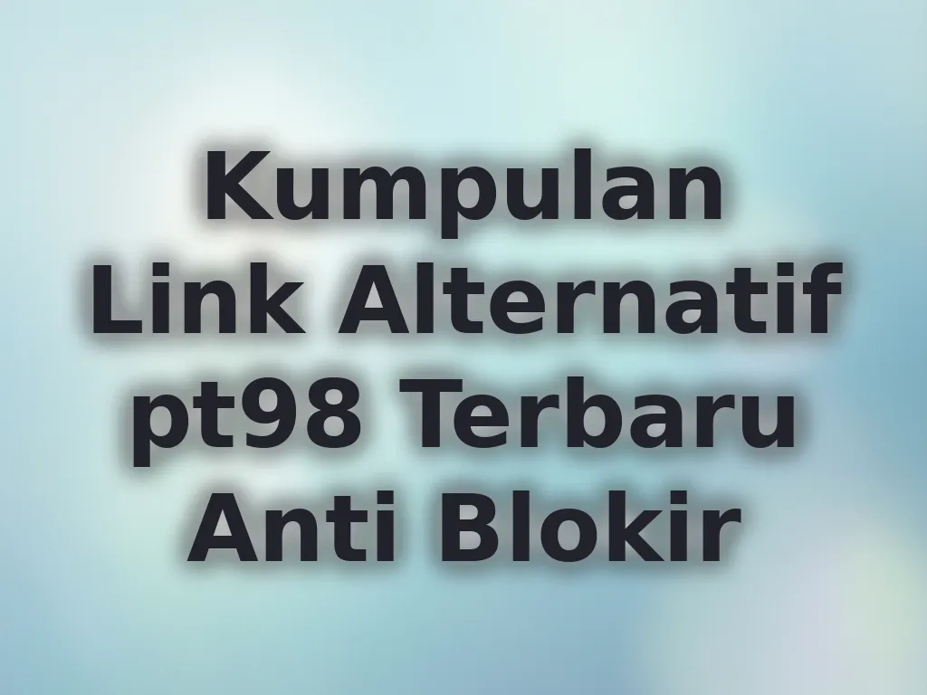 Kumpulan Link Alternatif pt98 Terbaru Anti Blokir