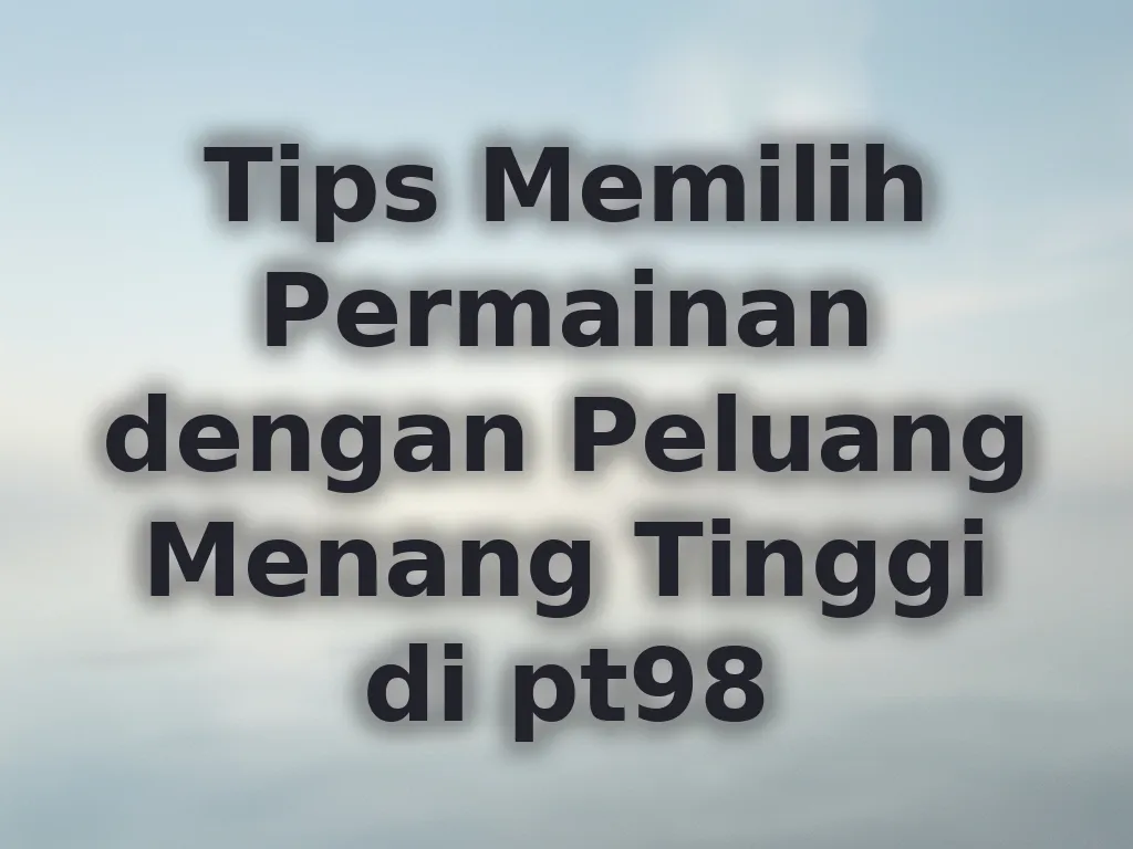 Tips Memilih Permainan dengan Peluang Menang Tinggi di pt98