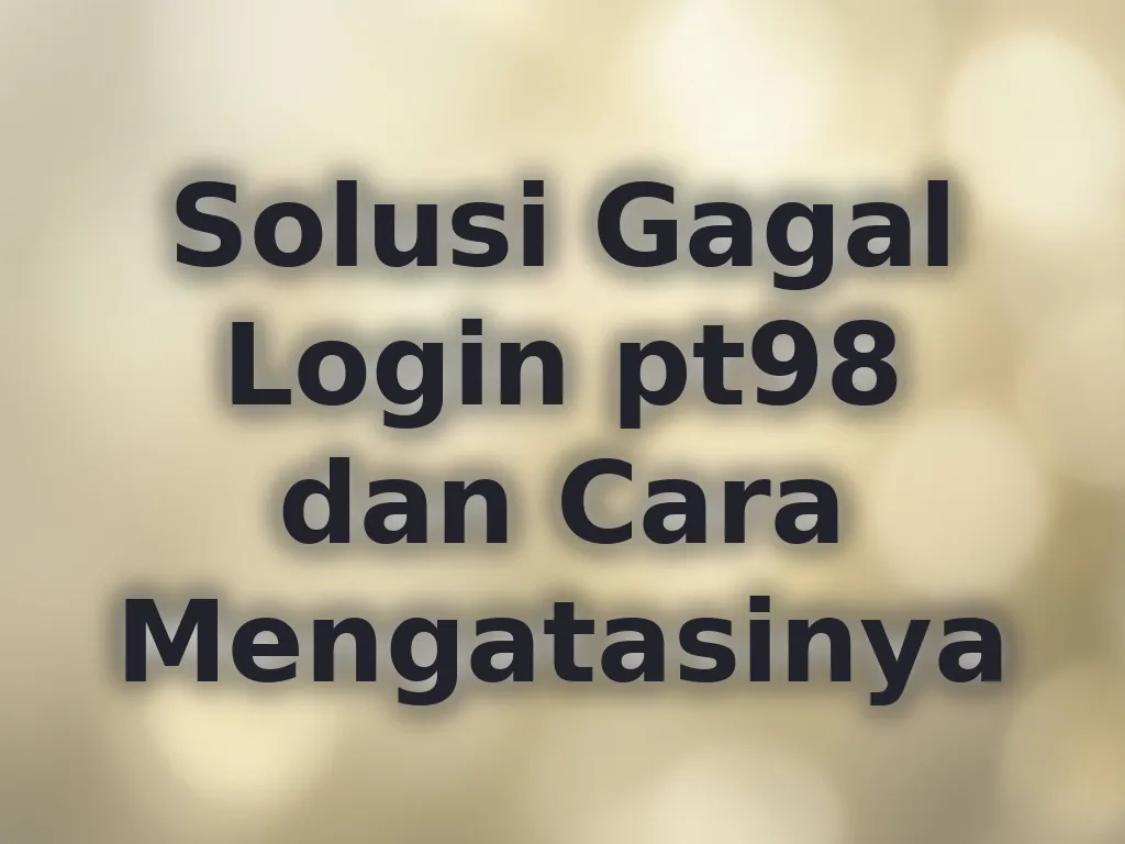 Solusi Gagal Login pt98 dan Cara Mengatasinya