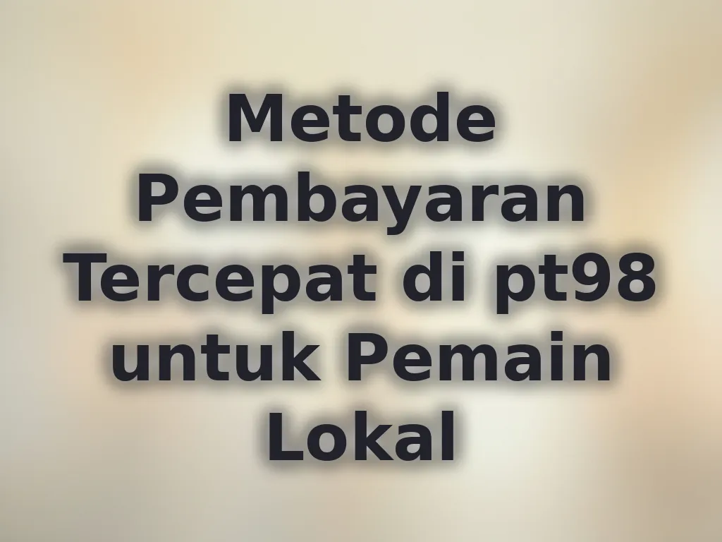 Metode Pembayaran Tercepat di pt98 untuk Pemain Lokal